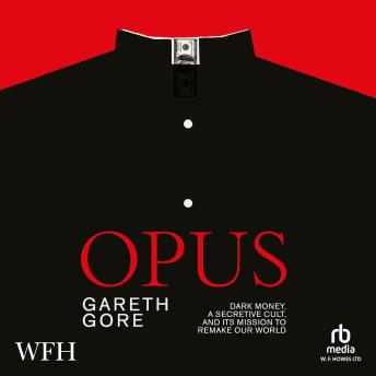 Opus: Dark money, a secretive cult, and its mission to remake our world by Gareth Gore