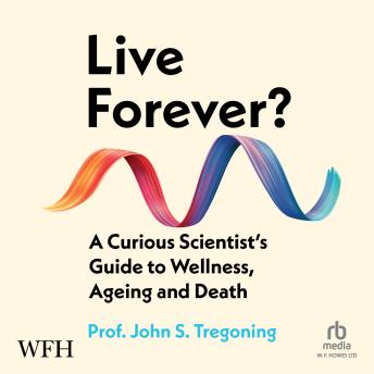 Live Forever?: A Curious Scientist’s Guide to Wellness, Ageing and Death