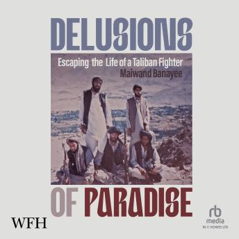 Delusions of Paradise: Escaping the Life of a Taliban Fighter: Escaping the Life of a Taliban Fighter