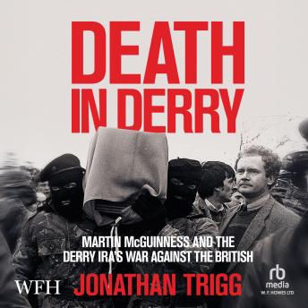Death in Derry: Martin McGuinness and the Derry IRA’s War Against the British