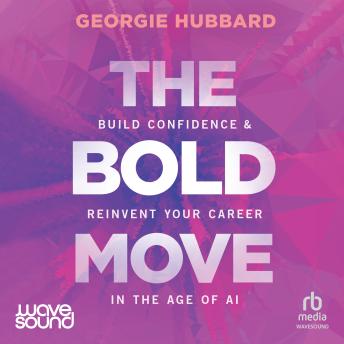 The Bold Move: Build Confidence and Reinvent Your Career in the Age of AI