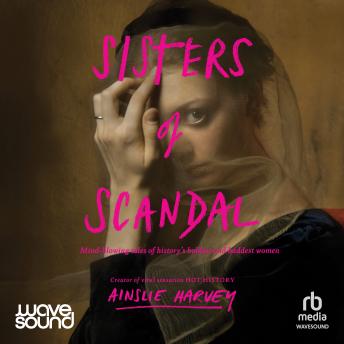 Sisters of Scandal: Mind-blowing tales of history's boldest and baddest women