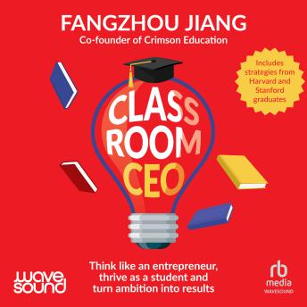Classroom CEO: Think like an entrepreneur, thrive as a student and turn ambition into results