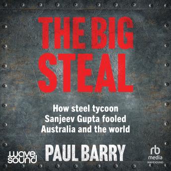The Big Steal: How steel tycoon Sanjeev Gupta fooled Australia and the world