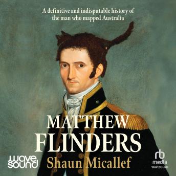 Matthew Flinders: A definitive and indisputable history of the man who mapped Australia