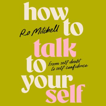 How to Talk to Yourself: A compassionate, empowering guide taking you from self-doubt to self-confidence