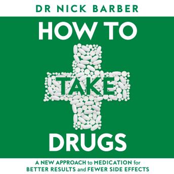 How to Take Drugs: A New Approach to Medication for Better Results and Fewer Side Effects