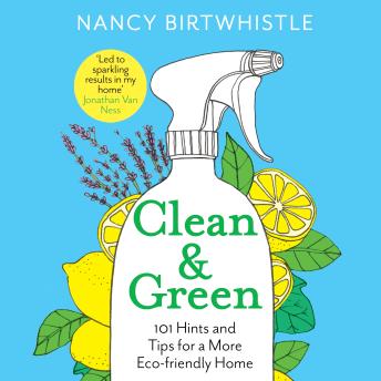 Clean & Green: 101 Hints and Tips for a More Eco-Friendly Home