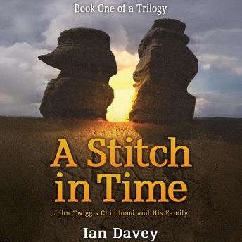 Book One of a Trilogy – A Stitch in Time: John Twigg’s Childhood and His Family