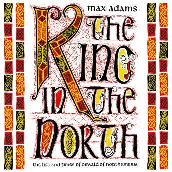 The King in the North: The Life and Times of Oswald of Northumbria