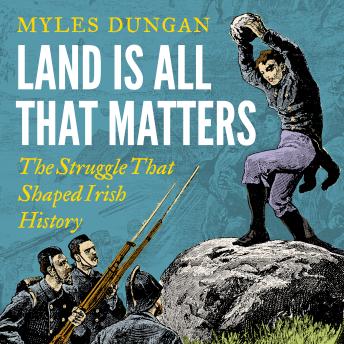 Land Is All That Matters: The Struggle That Shaped Irish History