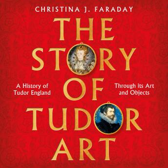 The Story of Tudor Art: A History of Tudor England Through its Art and Objects