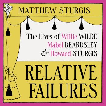 Relative Failures: The Lives of Willie Wilde, Mabel Beardsley and Howard Sturgis
