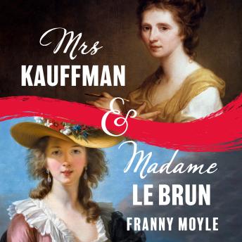 Mrs Kauffman and Madame Le Brun: The Entwined Lives of Two Great Eighteenth-Century Women Artists