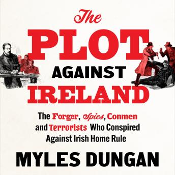 The Plot Against Ireland: The Forger, Spies, Conmen and Terrorists Who Conspired Against Irish Home Rule