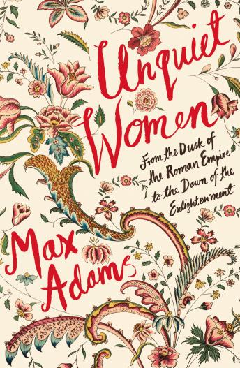 Unquiet Women: From the Dusk of the Roman Empire to the Dawn of the Enlightenment