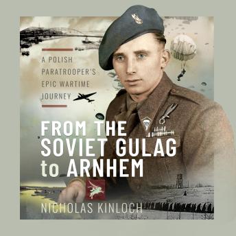 From the Soviet Gulag to Arnhem: A Polish Paratrooper's Epic Wartime Journey