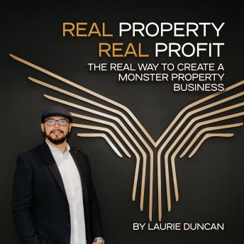 REAL Property, REAL Profit: The REAL Way to Create a Monster Property Business