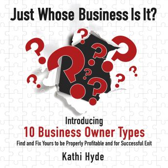 Just Whose Business Is It?: Introducing 10 Business Owner Types: Find and Fix Yours to be Properly Profitable and for Successful Exit