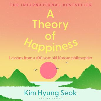 A Theory of Happiness: Lessons from a 100 year old Korean Philosopher THE INTERNATIONAL BESTSELLER