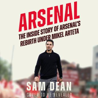 Arsenal: The Inside Story of Arsenal’s Rebirth Under Mikel Arteta