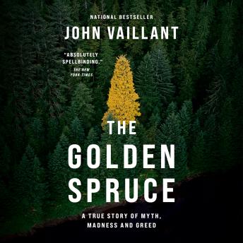 Golden Spruce: A True Story of Myth, Madness and Greed, Audio book by John Vaillant