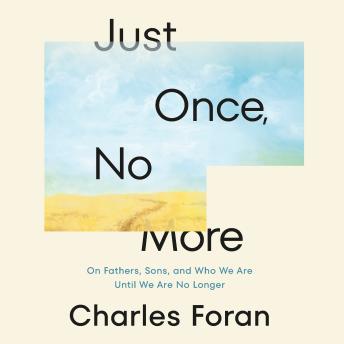 Just Once, No More: On Fathers, Sons, and Who We Are Until We Are No Longer