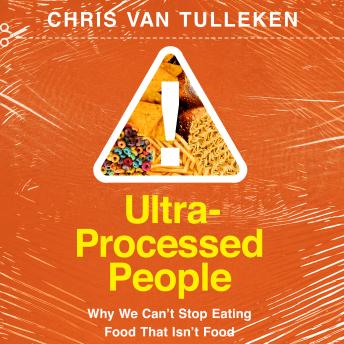 Download Ultra-Processed People: Why We Can't Stop Eating Food That Isn't Food by Chris van Tulleken