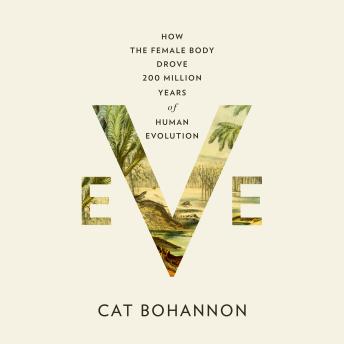 Download Eve: How the Female Body Drove 200 Million Years of Human Evolution by Cat Bohannon