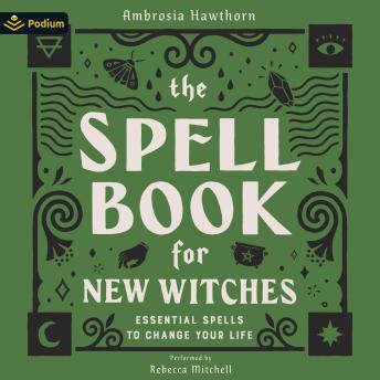 The Spell Book for New Witches: Essential Spells to Change Your Life
