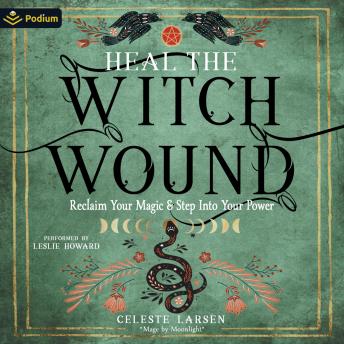 Heal the Witch Wound: Reclaim Your Magic and Step Into Your Power