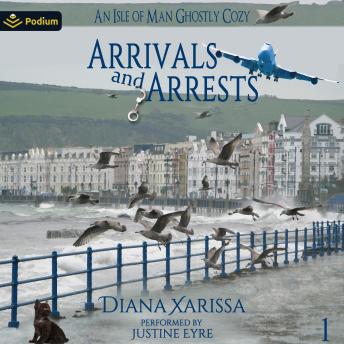 Arrivals and Arrests: An Isle of Man Ghostly Cozy, Book 1