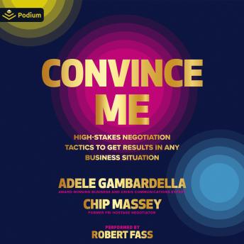 Convince Me: High-Stakes Negotiation Tactics to Get Results in Any Business Situation