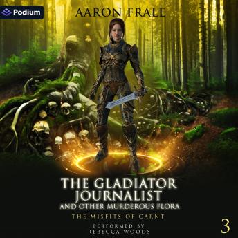 The Gladiator Journalist and Other Murderous Flora: Misfits of Carnt, Book 3