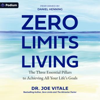 Zero Limits Living: The Three Essential Pillars to Achieving All Your Life's Goals