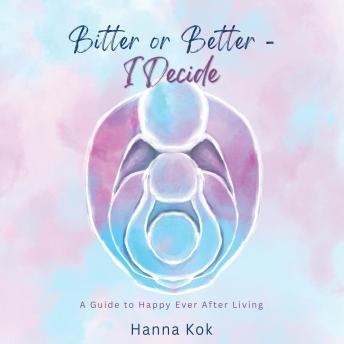 Bitter or Better - I Decide: a Guide to Happy Ever After Living