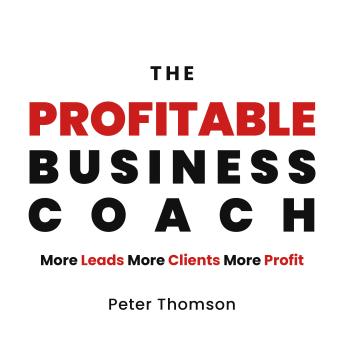 The Profitable Business Coach: More Leads More Clients More Profit