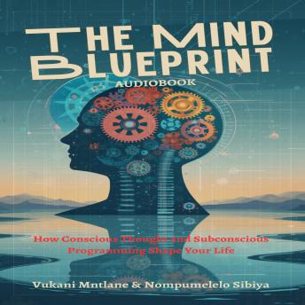 THE MIND BLUEPRINT: How Conscious Thought and Subconscious Programming Shape Your Life