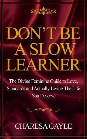 Don't Be A Slow Learner: The Divine Feminine Guide to Love, Standards and Actually Living The Life You Deserve