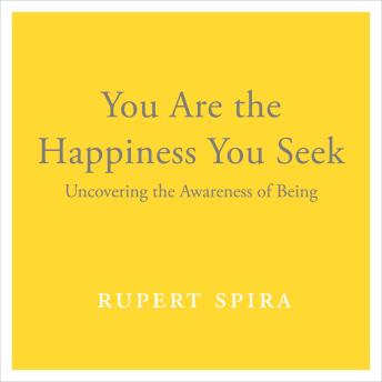 You Are the Happiness You Seek: Uncovering the Awareness of Being