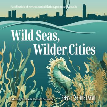 Wild Seas, Wilder Cities: A collection of environmental fiction, poems and articles
