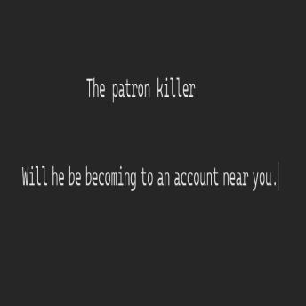 The patron killer: Will he be becoming to an account near you