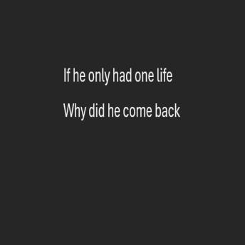 If he only had one life: Why did he come back