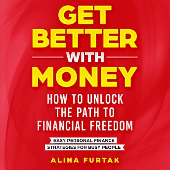 Get Better with Money – How to Unlock the Path to Financial Freedom: Easy Personal Finance Strategies for Busy People