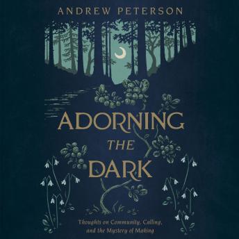 Adorning the Dark: Thoughts on Community, Calling, and the Mystery of Making