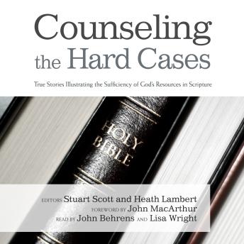Counseling the Hard Cases: True Stories Illustrating the Sufficiency of God’s Resources in Scripture