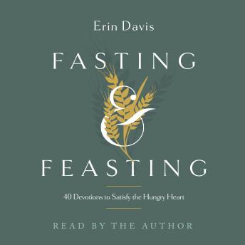 Fasting & Feasting: 40 Devotions to Satisfy the Hungry Heart by Erin Davis