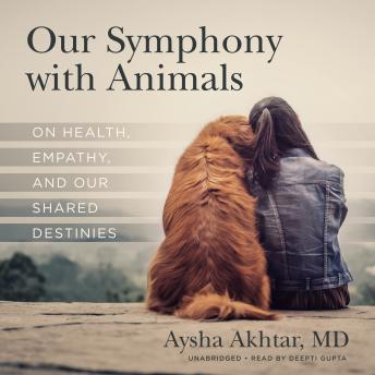 Our Symphony with Animals: On Health, Empathy, and Our Shared Destinies, Audio book by Aysha Akhtar
