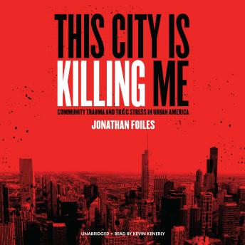This City Is Killing Me: Community Trauma and Toxic Stress in Urban America, Jonathan Foiles