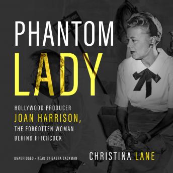 Phantom Lady: Hollywood Producer Joan Harrison, the Forgotten Woman behind Hitchcock
